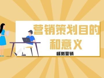 营销策划的意义和目的分别是什么 峰岚营销的小编为大家分享